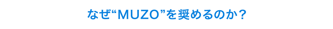 なぜ"MUZO"を奨めるのか？